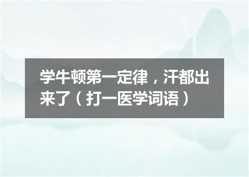 学牛顿第一定律，汗都出来了（打一医学词语）