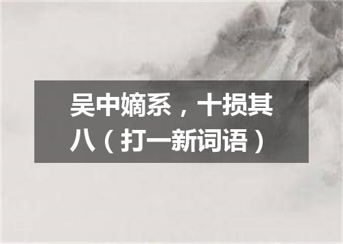 吴中嫡系，十损其八（打一新词语）
