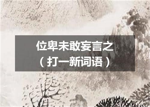 位卑未敢妄言之（打一新词语）