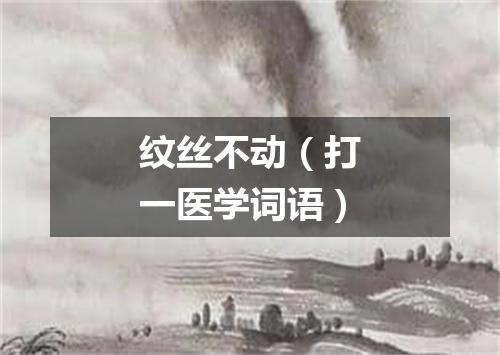 纹丝不动（打一医学词语）