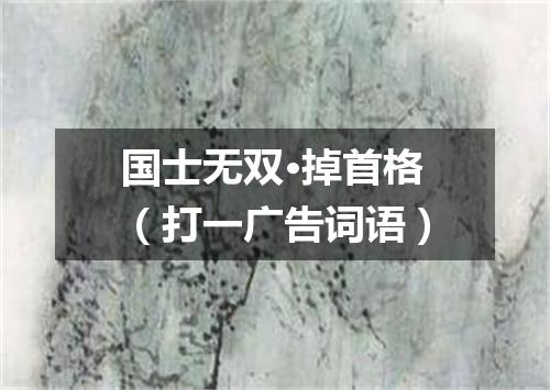 国士无双·掉首格（打一广告词语）