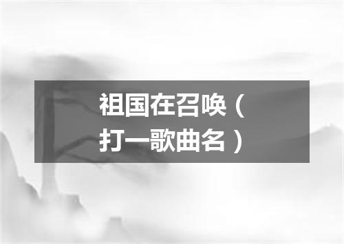 祖国在召唤（打一歌曲名）