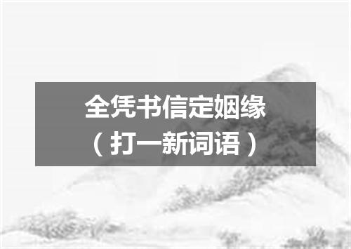 全凭书信定姻缘（打一新词语）