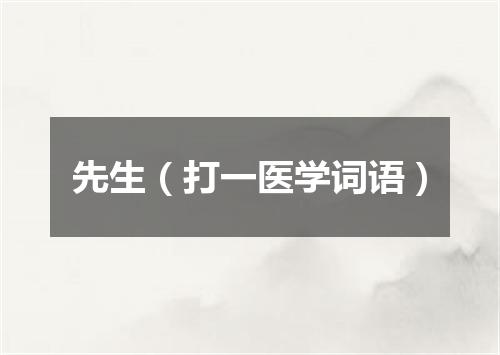 先生（打一医学词语）