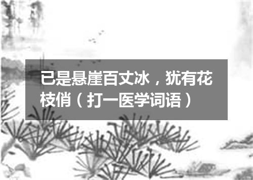 已是悬崖百丈冰，犹有花枝俏（打一医学词语）