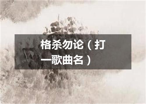 格杀勿论（打一歌曲名）