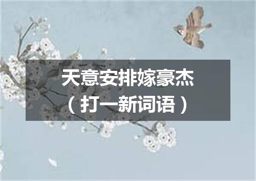 天意安排嫁豪杰（打一新词语）