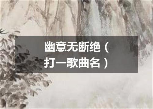 幽意无断绝（打一歌曲名）