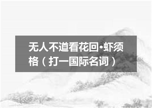 无人不道看花回·虾须格（打一国际名词）