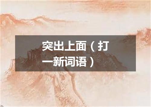 突出上面（打一新词语）