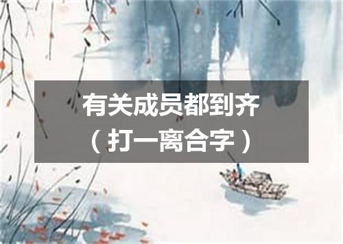 有关成员都到齐（打一离合字）