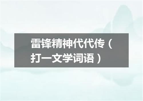 雷锋精神代代传（打一文学词语）
