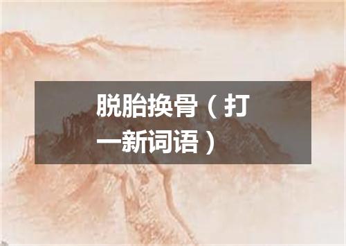 脱胎换骨（打一新词语）
