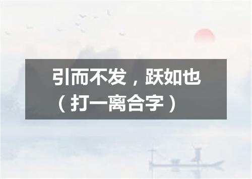 引而不发，跃如也（打一离合字）