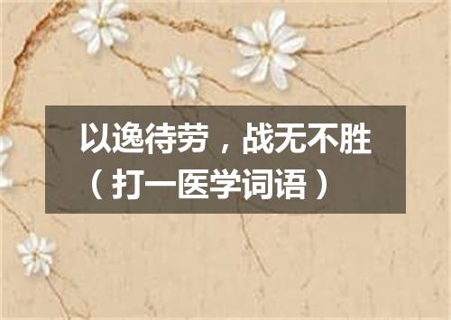 以逸待劳，战无不胜（打一医学词语）