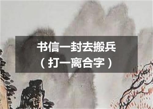 书信一封去搬兵（打一离合字）