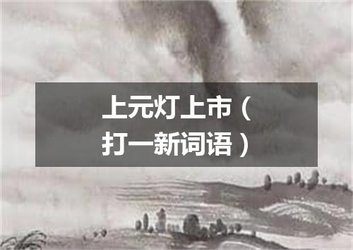 上元灯上市（打一新词语）