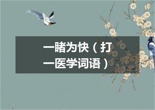 一睹为快（打一医学词语）