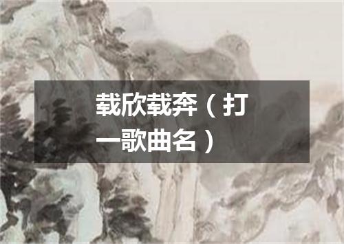 载欣载奔（打一歌曲名）