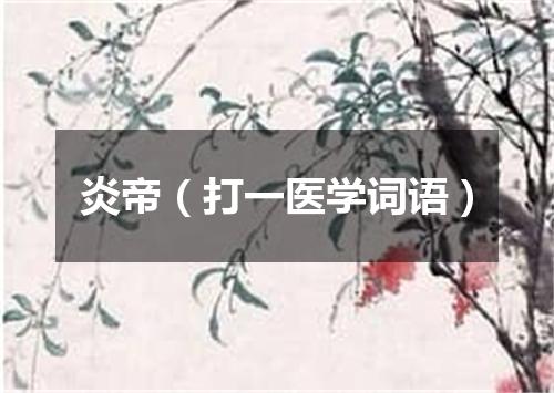 炎帝（打一医学词语）