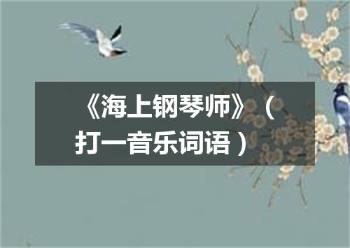 《海上钢琴师》（打一音乐词语）