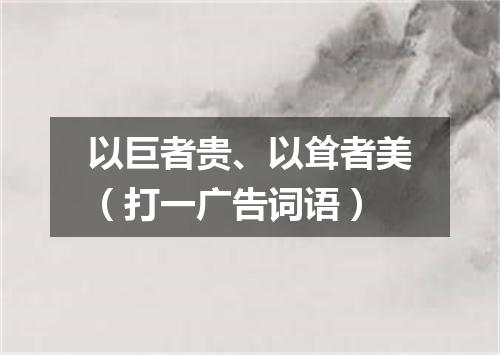 以巨者贵、以耸者美（打一广告词语）