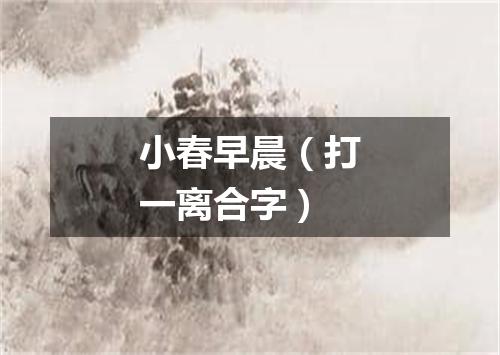 小春早晨（打一离合字）
