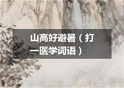 山高好避暑（打一医学词语）