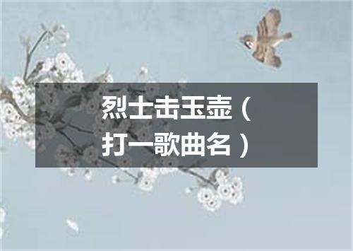 烈士击玉壶（打一歌曲名）