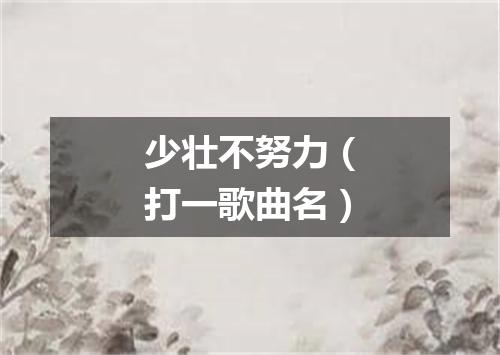 少壮不努力（打一歌曲名）