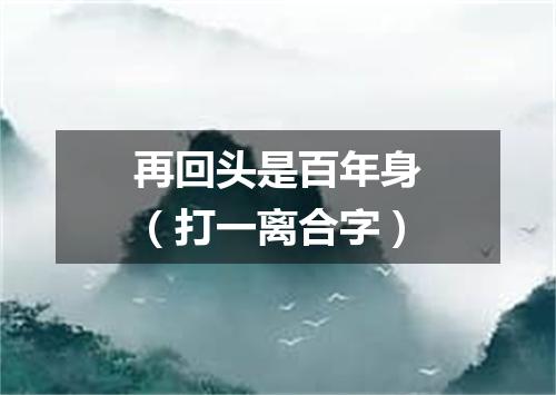再回头是百年身（打一离合字）