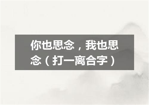 你也思念，我也思念（打一离合字）