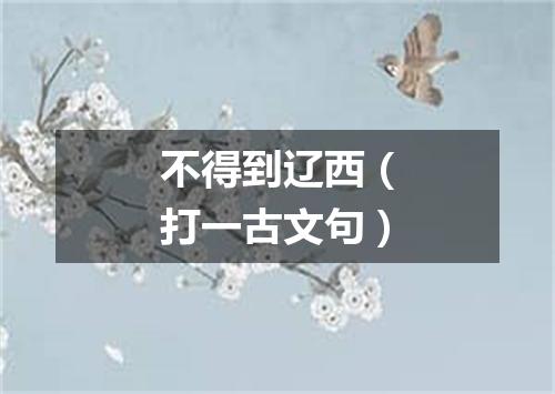 不得到辽西（打一古文句）