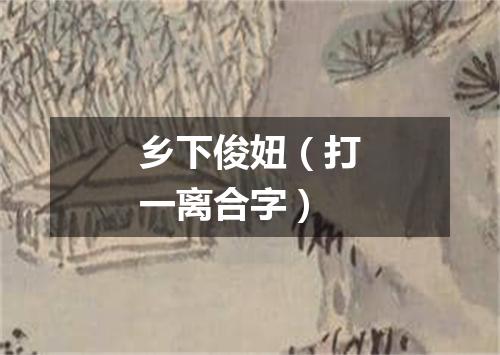 乡下俊妞（打一离合字）