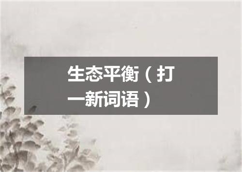 生态平衡（打一新词语）