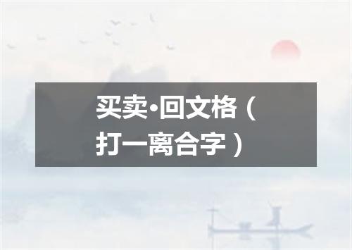 买卖·回文格（打一离合字）