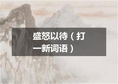 盛怒以待（打一新词语）