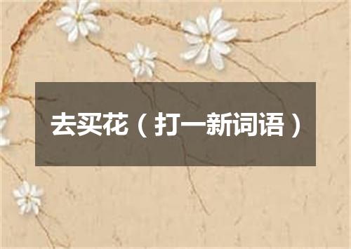 去买花（打一新词语）