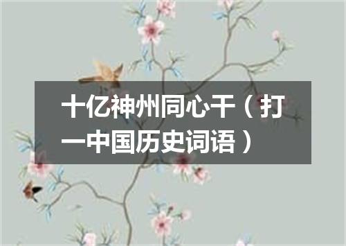 十亿神州同心干（打一中国历史词语）