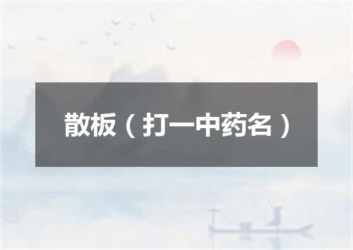 散板（打一中药名）