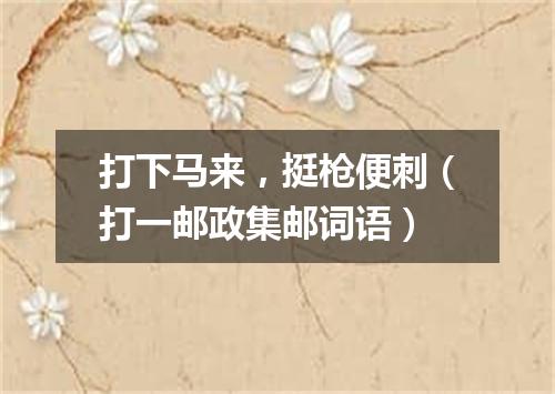 打下马来，挺枪便刺（打一邮政集邮词语）