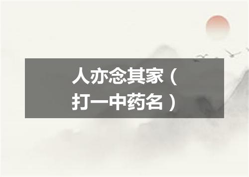 人亦念其家（打一中药名）