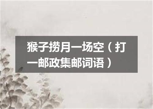 猴子捞月一场空（打一邮政集邮词语）