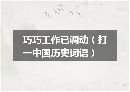 巧巧工作已调动（打一中国历史词语）