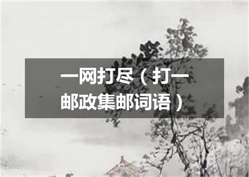 一网打尽（打一邮政集邮词语）