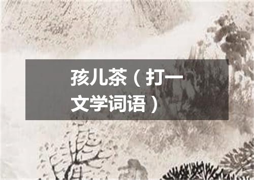 孩儿茶（打一文学词语）