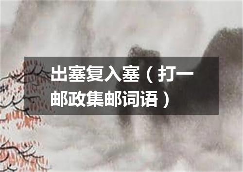 出塞复入塞（打一邮政集邮词语）