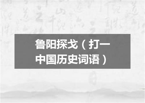 鲁阳探戈（打一中国历史词语）