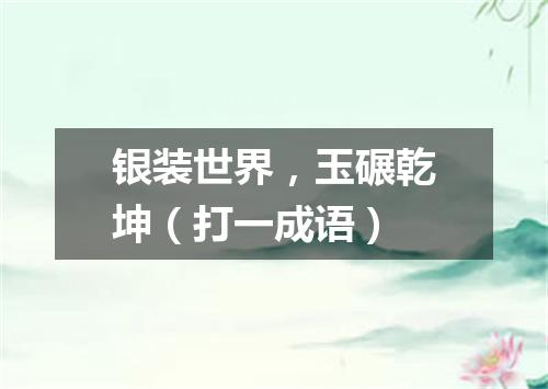 银装世界，玉碾乾坤（打一成语）