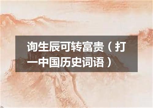 询生辰可转富贵（打一中国历史词语）